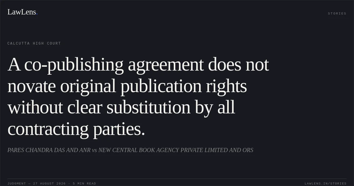 A co-publishing agreement does not novate original publication rights without clear substitution by all contracting parties.. PARES CHANDRA DAS AND ANR vs NEW CENTRAL BOOK AGENCY PRIVATE LIMITED AND ORS. Calcutta High Court. LawLens