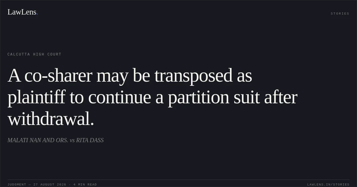 A co-sharer may be transposed as plaintiff to continue a partition suit after withdrawal.. MALATI NAN AND ORS. vs RITA DASS. Calcutta High Court. LawLens