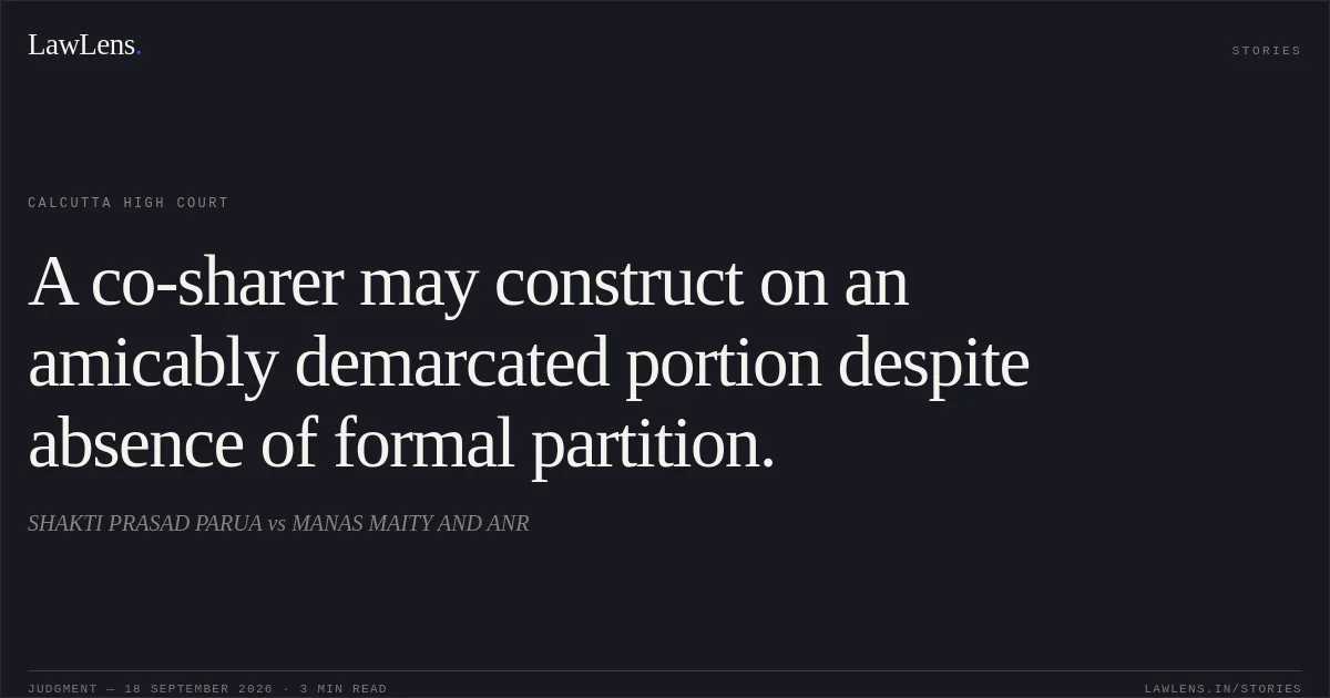 A co-sharer may construct on an amicably demarcated portion despite absence of formal partition.. SHAKTI PRASAD PARUA vs MANAS MAITY AND ANR. Calcutta High Court. LawLens