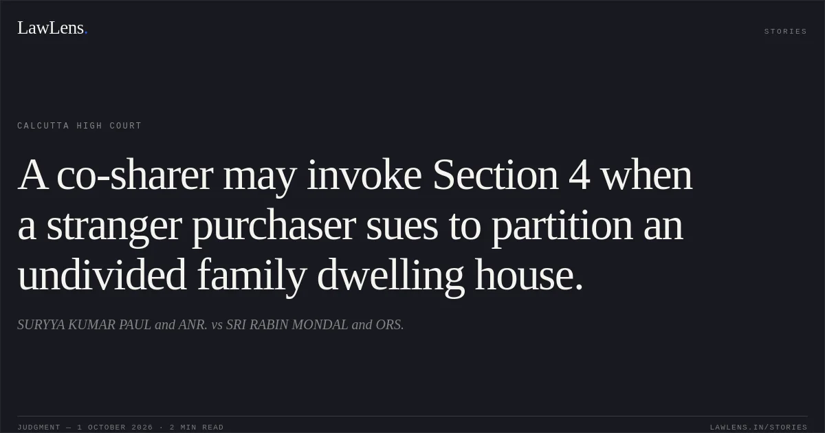 A co-sharer may invoke Section 4 when a stranger purchaser sues to partition an undivided family dwelling house.. SURYYA KUMAR PAUL and ANR. vs SRI RABIN MONDAL and ORS.. Calcutta High Court. LawLens