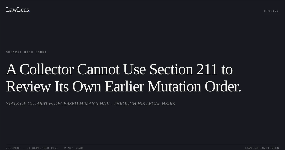 A Collector Cannot Use Section 211 to Review Its Own Earlier Mutation Order.. STATE OF GUJARAT vs DECEASED MIMANJI HAJI - THROUGH HIS LEGAL HEIRS. Gujarat High Court. LawLens