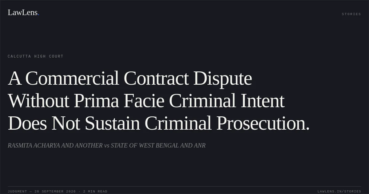 A Commercial Contract Dispute Without Prima Facie Criminal Intent Does Not Sustain Criminal Prosecution.. RASMITA ACHARYA AND ANOTHER vs STATE OF WEST BENGAL AND ANR. Calcutta High Court. LawLens