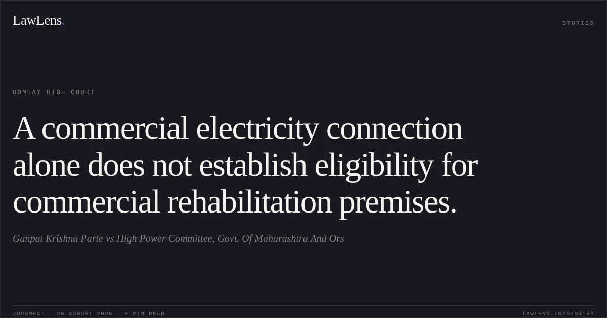 A commercial electricity connection alone does not establish eligibility for commercial rehabilitation premises.. Ganpat Krishna Parte vs High Power Committee, Govt. Of Maharashtra And Ors. Bombay High Court. LawLens