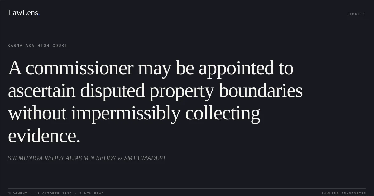 A commissioner may be appointed to ascertain disputed property boundaries without impermissibly collecting evidence.. SRI MUNIGA REDDY ALIAS M N REDDY vs SMT UMADEVI. Karnataka High Court. LawLens