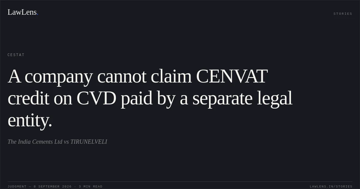 A company cannot claim CENVAT credit on CVD paid by a separate legal entity.. The India Cements Ltd vs TIRUNELVELI. CESTAT. LawLens