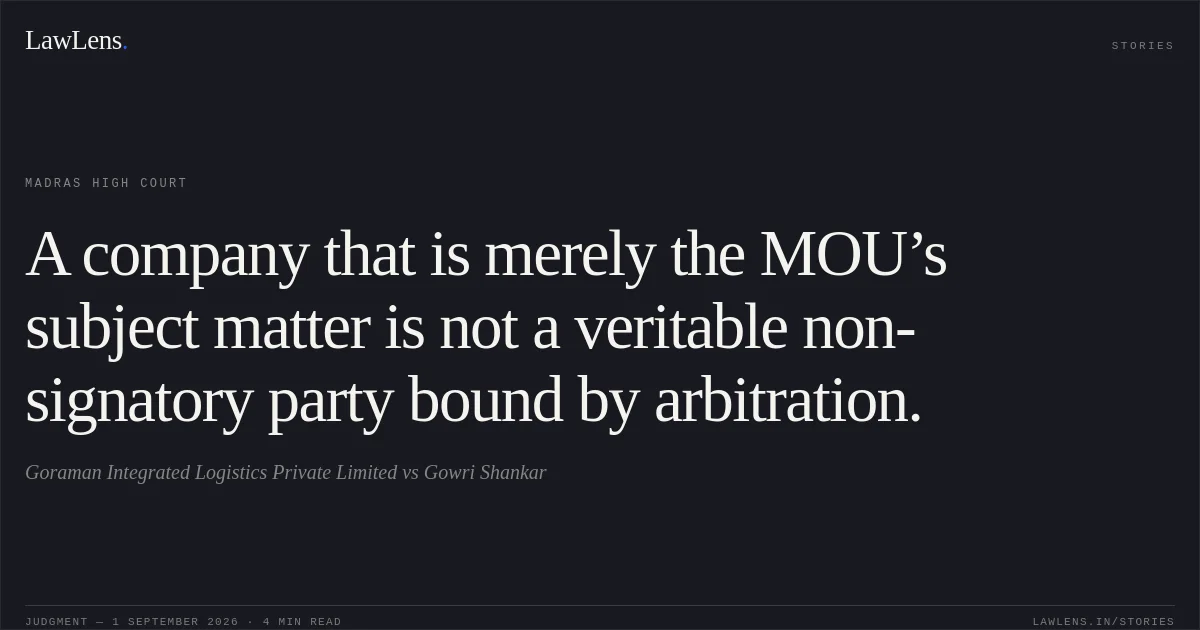 A company that is merely the MOU’s subject matter is not a veritable non-signatory party bound by arbitration.. Goraman Integrated Logistics Private Limited vs Gowri Shankar. Madras High Court. LawLens