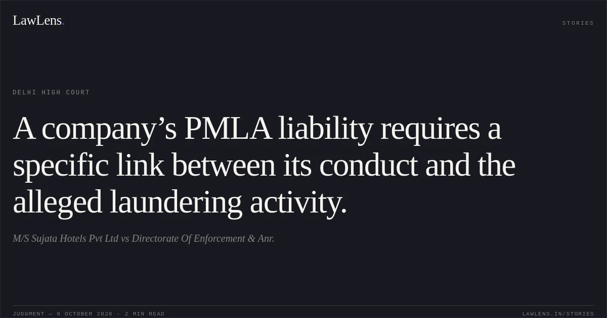 A company’s PMLA liability requires a specific link between its conduct and the alleged laundering activity.. M/S Sujata Hotels Pvt Ltd vs Directorate Of Enforcement & Anr.. Delhi High Court. LawLens