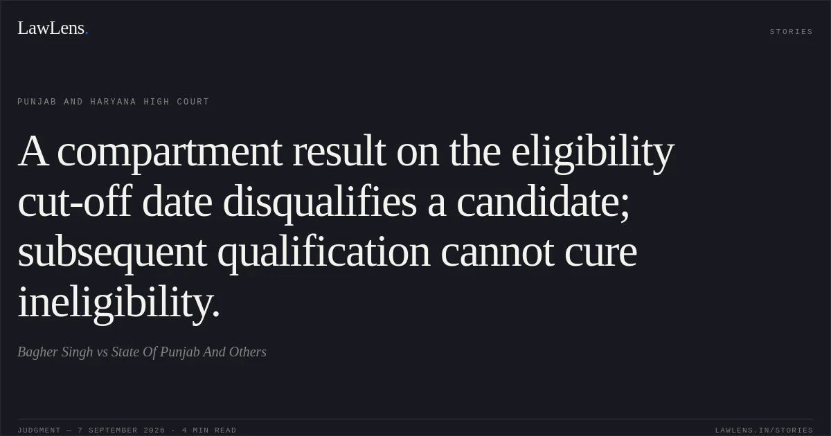 A compartment result on the eligibility cut-off date disqualifies a candidate; subsequent qualification cannot cure ineligibility.. Bagher Singh vs State Of Punjab And Others. Punjab and Haryana High Court. LawLens