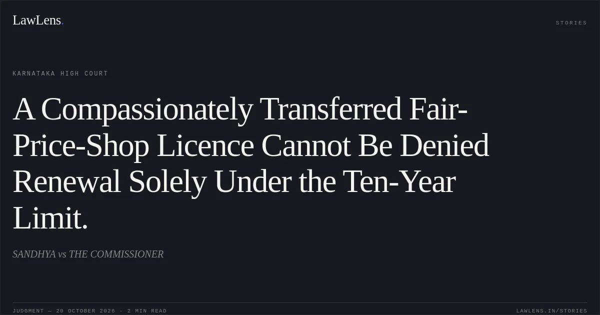 A Compassionately Transferred Fair-Price-Shop Licence Cannot Be Denied Renewal Solely Under the Ten-Year Limit.. SANDHYA vs THE COMMISSIONER. Karnataka High Court. LawLens