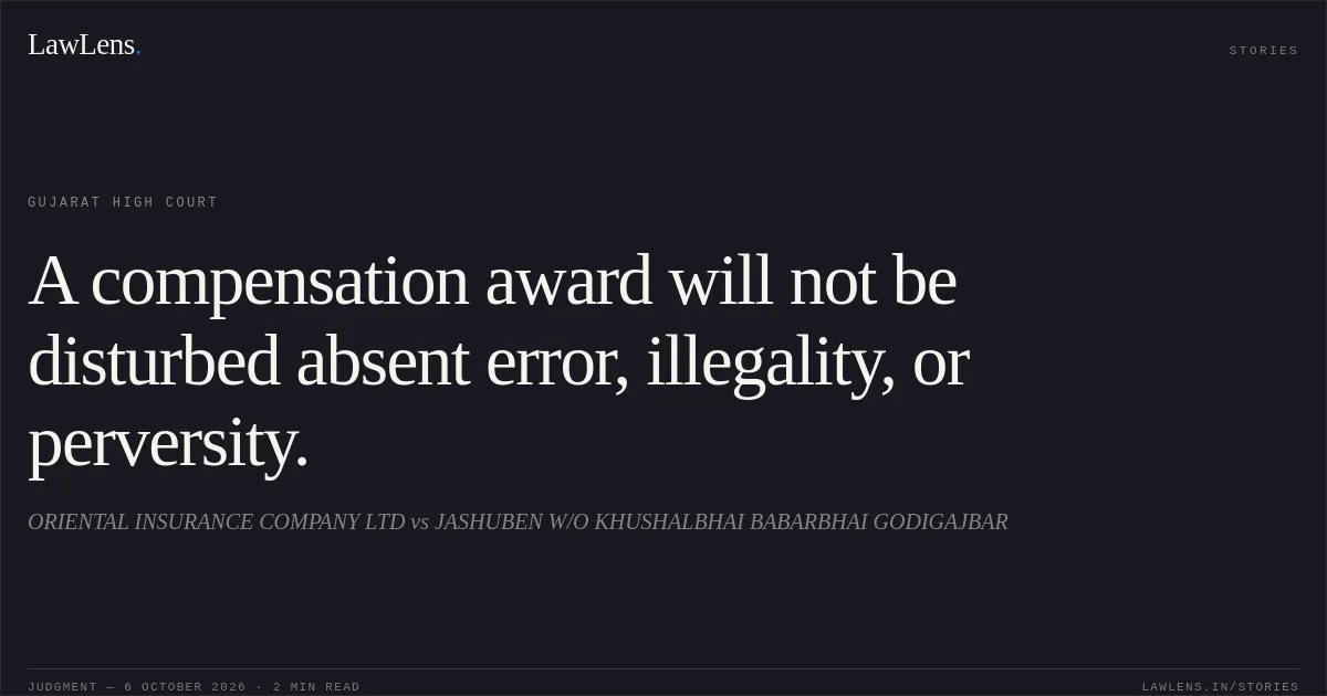 A compensation award will not be disturbed absent error, illegality, or perversity.. ORIENTAL INSURANCE COMPANY LTD vs JASHUBEN W/O KHUSHALBHAI BABARBHAI GODIGAJBAR. Gujarat High Court. LawLens