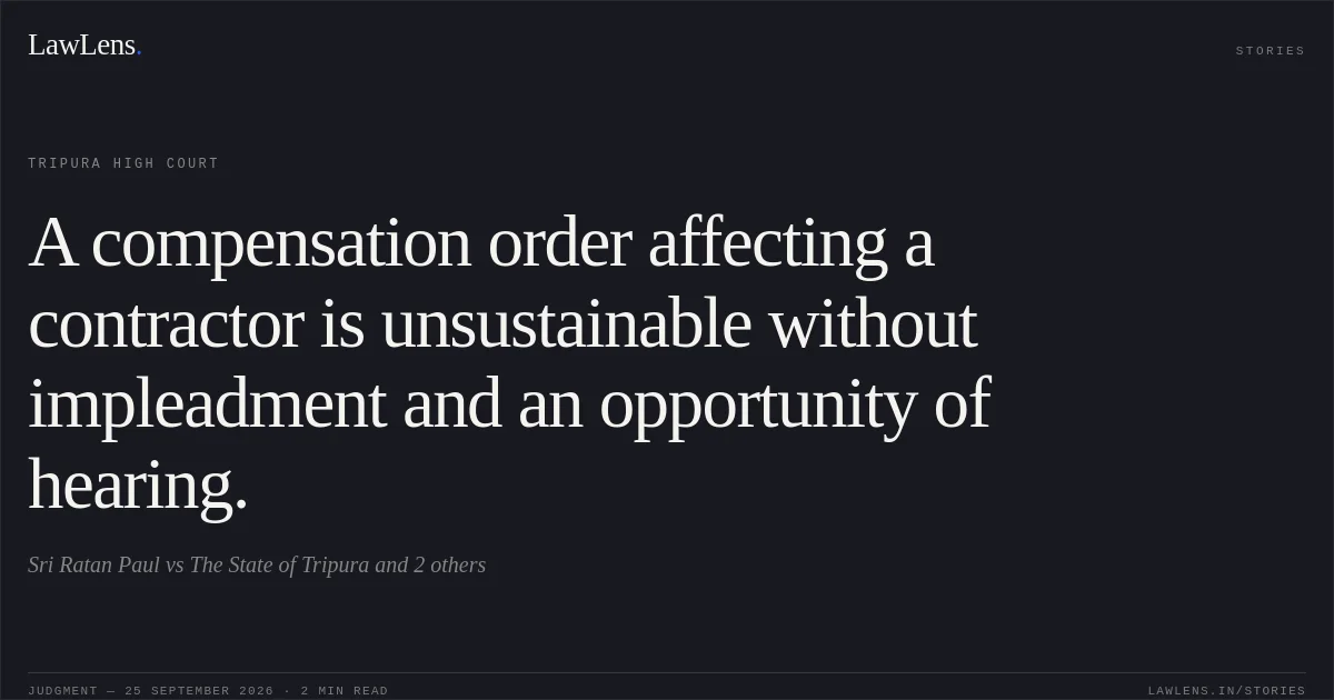A compensation order affecting a contractor is unsustainable without impleadment and an opportunity of hearing.. Sri Ratan Paul vs The State of Tripura and 2 others. Tripura High Court. LawLens
