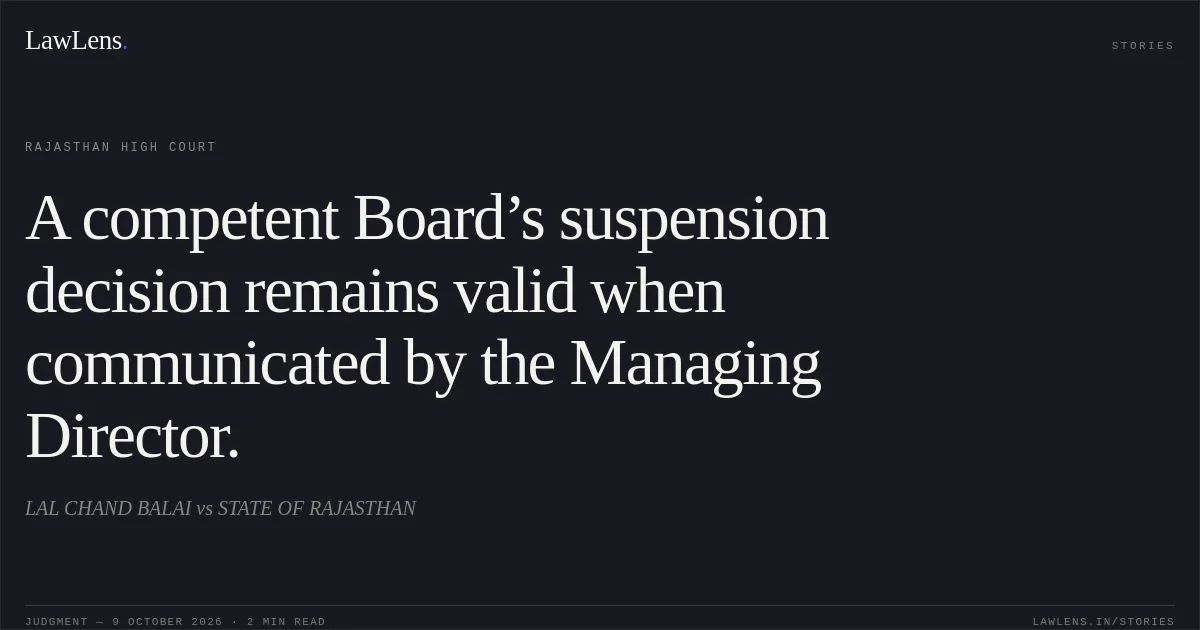 A competent Board’s suspension decision remains valid when communicated by the Managing Director.. LAL CHAND BALAI vs STATE OF RAJASTHAN. Rajasthan High Court. LawLens