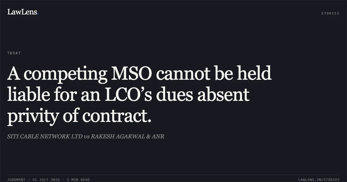 A competing MSO cannot be held liable for an LCO’s dues absent privity of contract.. SITI CABLE NETWORK LTD vs RAKESH AGARWAL & ANR. Telecom Disputes Settlement and Appellate Tribunal. LawLens