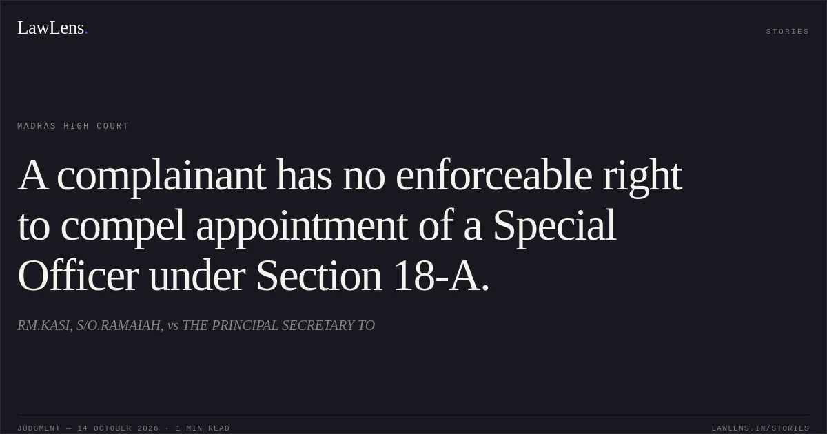 A complainant has no enforceable right to compel appointment of a Special Officer under Section 18-A.. RM.KASI, S/O.RAMAIAH, vs THE PRINCIPAL SECRETARY TO. Madras High Court. LawLens