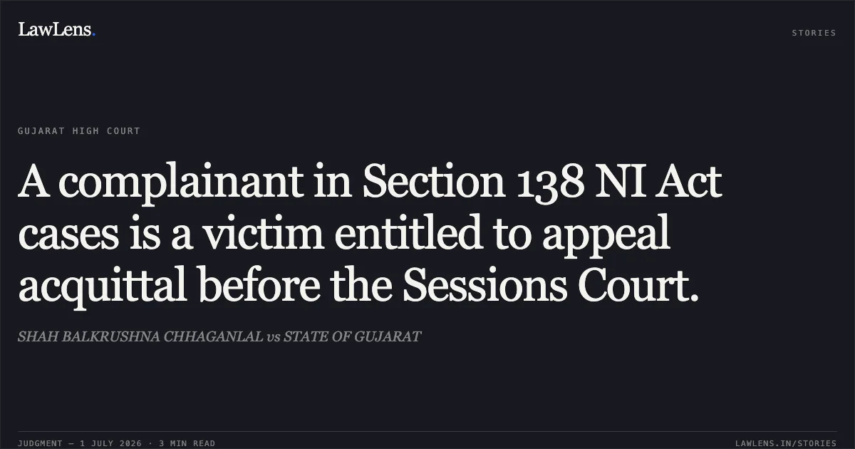 A complainant in Section 138 NI Act cases is a victim entitled to appeal acquittal before the Sessions Court.. SHAH BALKRUSHNA CHHAGANLAL vs STATE OF GUJARAT. Gujarat High Court. LawLens