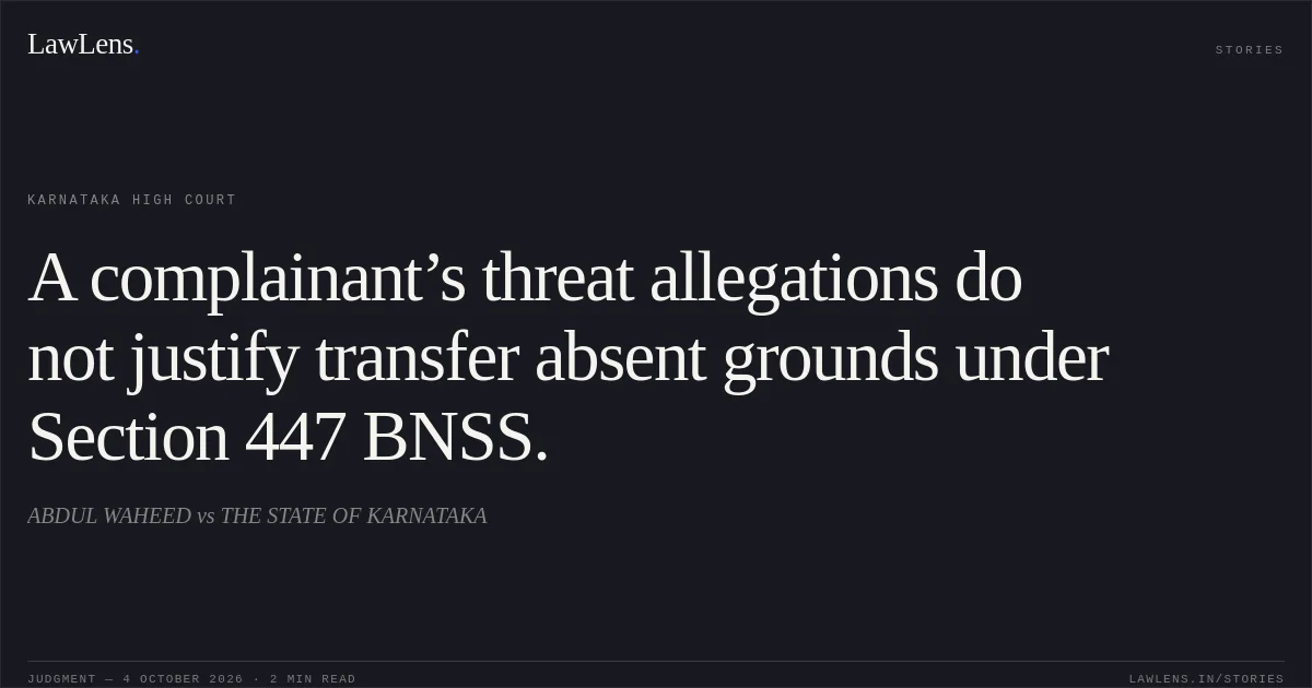 A complainant’s threat allegations do not justify transfer absent grounds under Section 447 BNSS.. ABDUL WAHEED vs THE STATE OF KARNATAKA. Karnataka High Court. LawLens