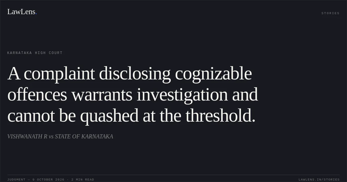 A complaint disclosing cognizable offences warrants investigation and cannot be quashed at the threshold.. VISHWANATH R vs STATE OF KARNATAKA. Karnataka High Court. LawLens