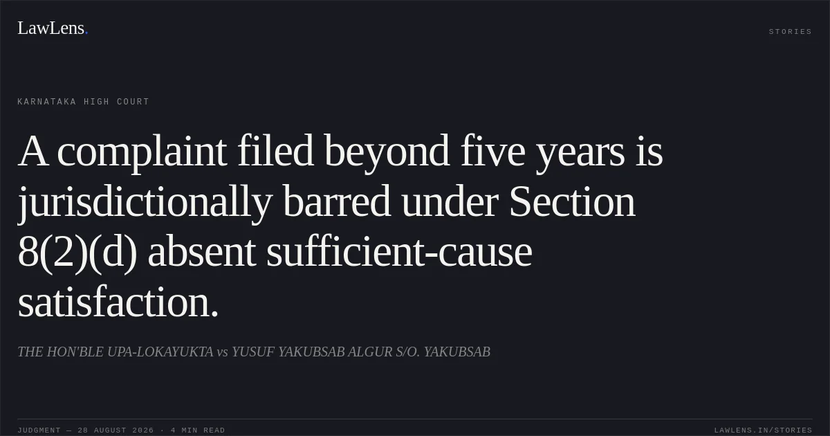 A complaint filed beyond five years is jurisdictionally barred under Section 8(2)(d) absent sufficient-cause satisfaction.. THE HON'BLE UPA-LOKAYUKTA vs YUSUF YAKUBSAB ALGUR S/O. YAKUBSAB. Karnataka High Court. LawLens