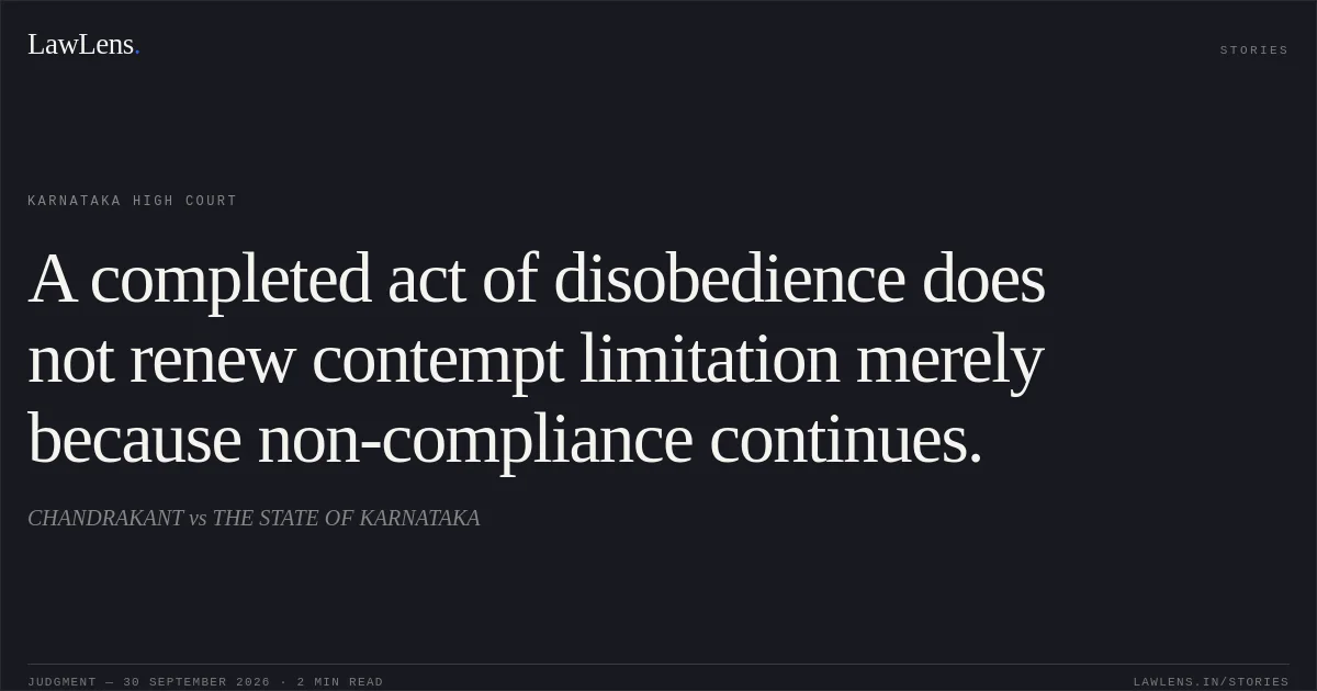 A completed act of disobedience does not renew contempt limitation merely because non-compliance continues.. CHANDRAKANT vs THE STATE OF KARNATAKA. Karnataka High Court. LawLens