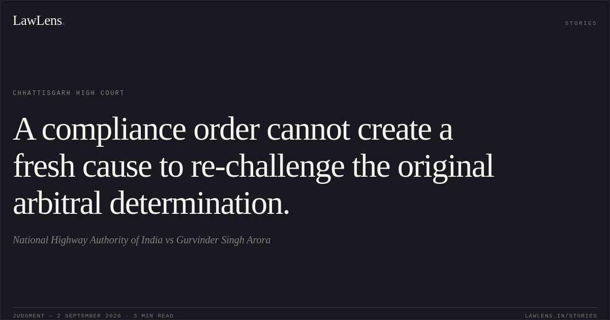 A compliance order cannot create a fresh cause to re-challenge the original arbitral determination.. National Highway Authority of India vs Gurvinder Singh Arora. Chhattisgarh High Court. LawLens