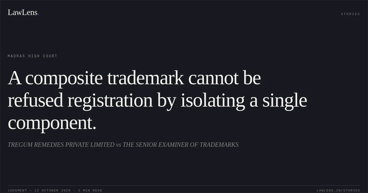 A composite trademark cannot be refused registration by isolating a single component.. TREGUM REMEDIES PRIVATE LIMITED vs THE SENIOR EXAMINER OF TRADEMARKS. Madras High Court. LawLens