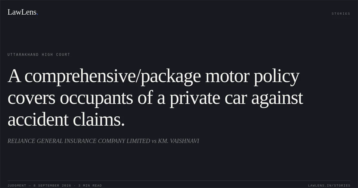 A comprehensive/package motor policy covers occupants of a private car against accident claims.. RELIANCE GENERAL INSURANCE COMPANY LIMITED vs KM. VAISHNAVI. Uttarakhand High Court. LawLens