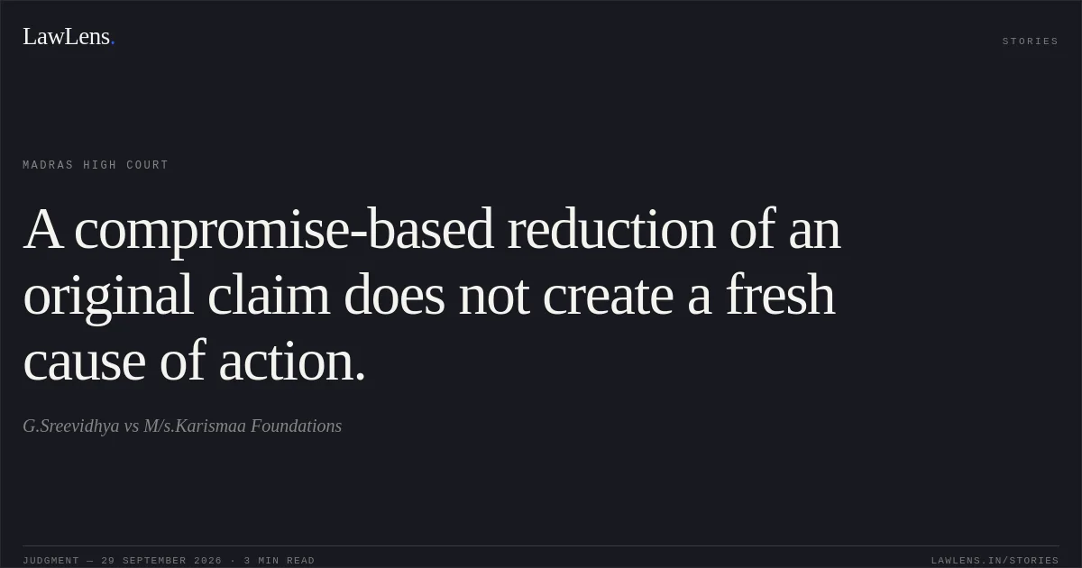 A compromise-based reduction of an original claim does not create a fresh cause of action.. G.Sreevidhya vs M/s.Karismaa Foundations. Madras High Court. LawLens