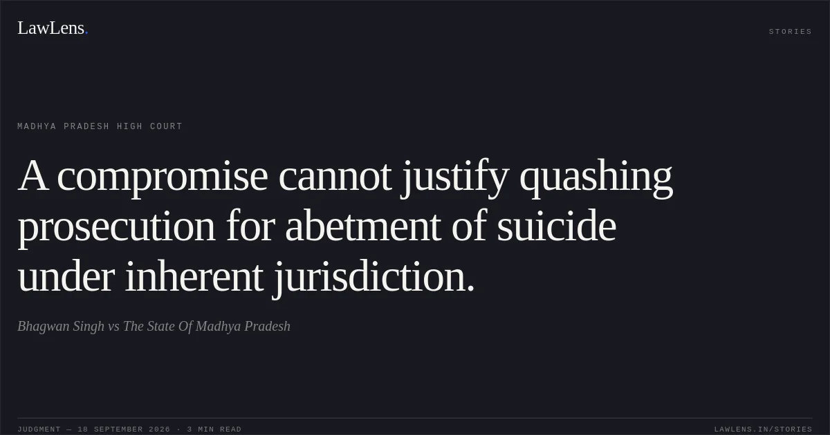 A compromise cannot justify quashing prosecution for abetment of suicide under inherent jurisdiction.. Bhagwan Singh vs The State Of Madhya Pradesh. Madhya Pradesh High Court. LawLens