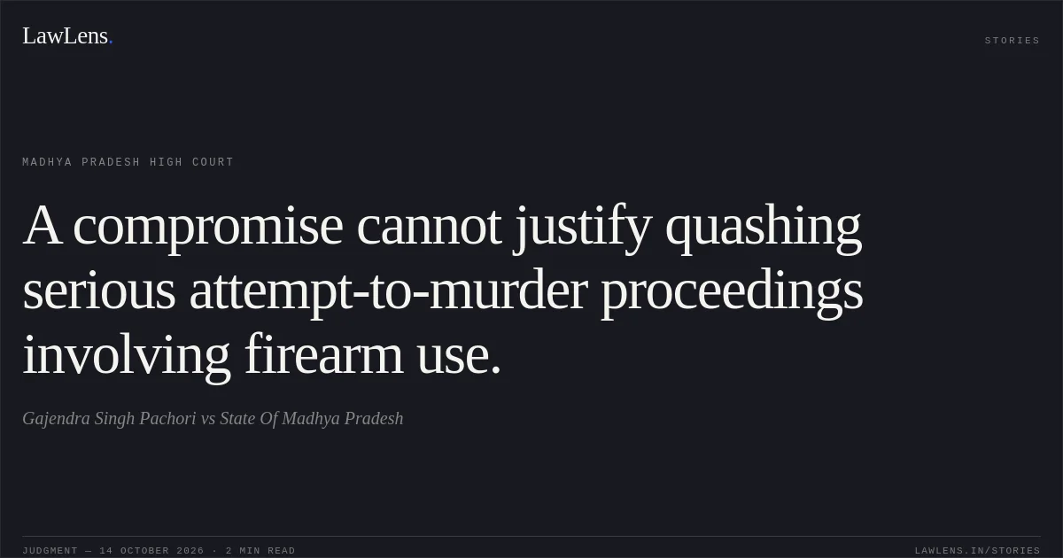 A compromise cannot justify quashing serious attempt-to-murder proceedings involving firearm use.. Gajendra Singh Pachori vs State Of Madhya Pradesh. Madhya Pradesh High Court. LawLens