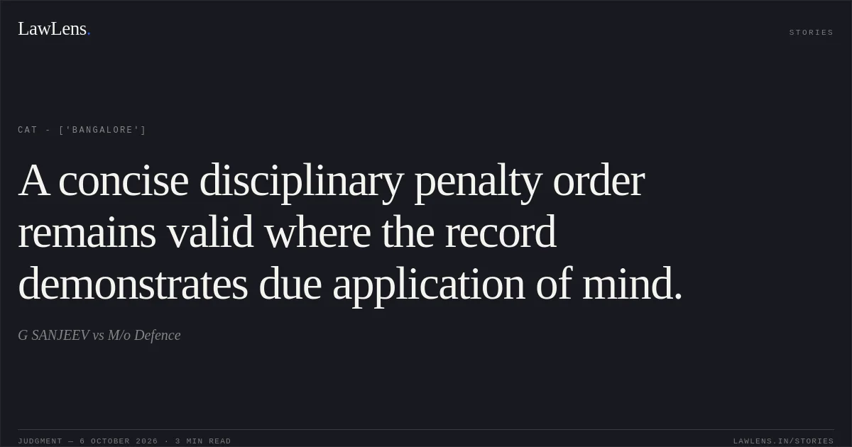 A concise disciplinary penalty order remains valid where the record demonstrates due application of mind.. G SANJEEV vs M/o Defence. CAT - ['Bangalore']. LawLens
