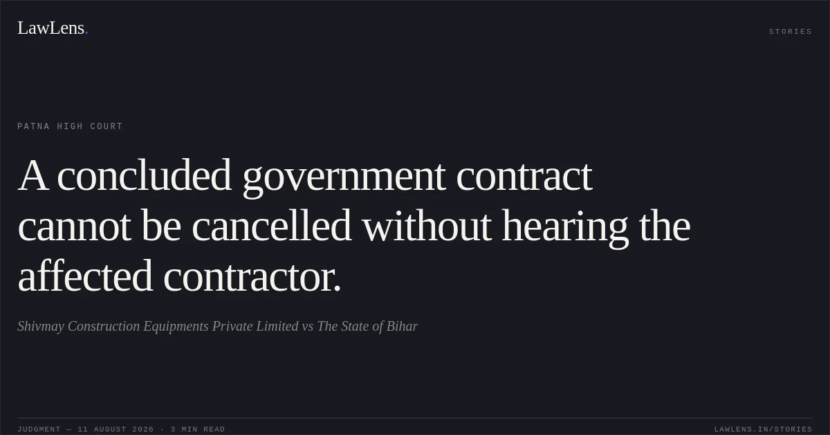 A concluded government contract cannot be cancelled without hearing the affected contractor.. Shivmay Construction Equipments Private Limited vs The State of Bihar. Patna High Court. LawLens