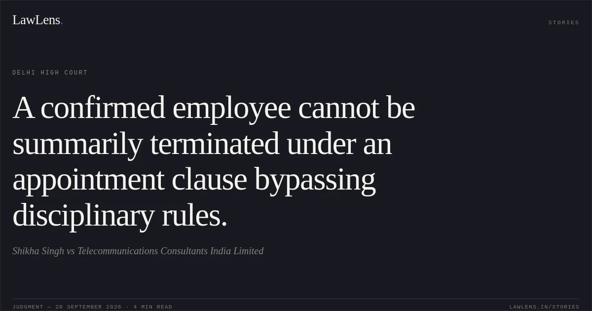 A confirmed employee cannot be summarily terminated under an appointment clause bypassing disciplinary rules.. Shikha Singh vs Telecommunications Consultants India Limited. Delhi High Court. LawLens