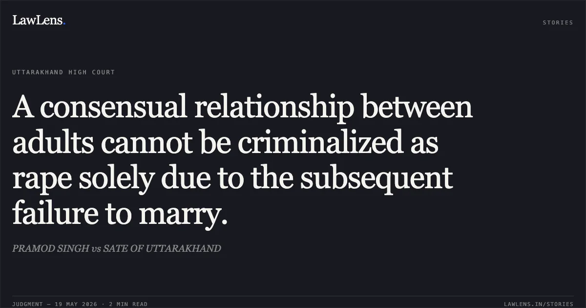 A consensual relationship between adults cannot be criminalized as rape solely due to the subsequent failure to marry.. PRAMOD SINGH vs SATE OF UTTARAKHAND. Uttarakhand High Court. LawLens