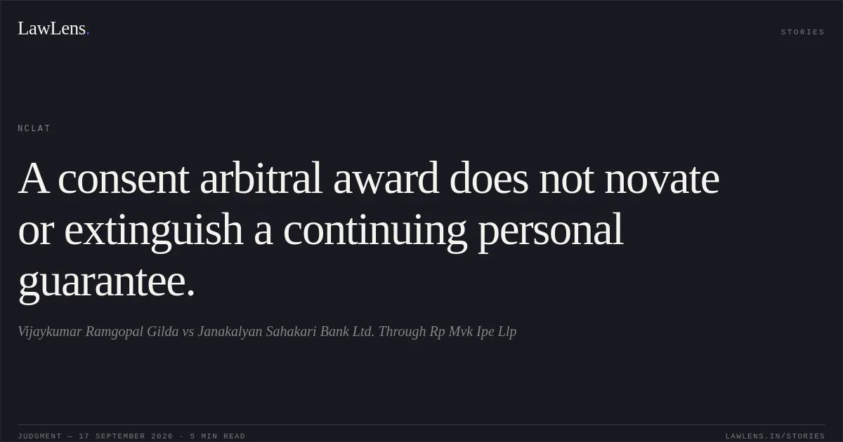 A consent arbitral award does not novate or extinguish a continuing personal guarantee.. Vijaykumar Ramgopal Gilda vs Janakalyan Sahakari Bank Ltd. Through Rp Mvk Ipe Llp. NCLAT. LawLens