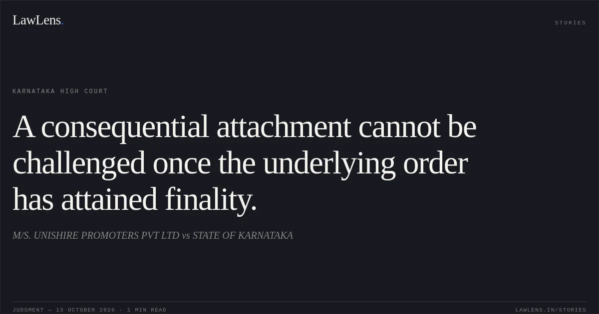 A consequential attachment cannot be challenged once the underlying order has attained finality.. M/S. UNISHIRE PROMOTERS PVT LTD vs STATE OF KARNATAKA. Karnataka High Court. LawLens