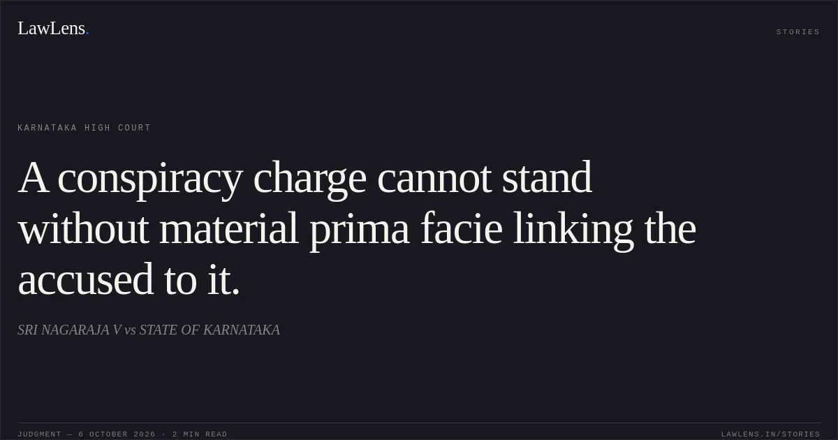 A conspiracy charge cannot stand without material prima facie linking the accused to it.. SRI NAGARAJA V vs STATE OF KARNATAKA. Karnataka High Court. LawLens