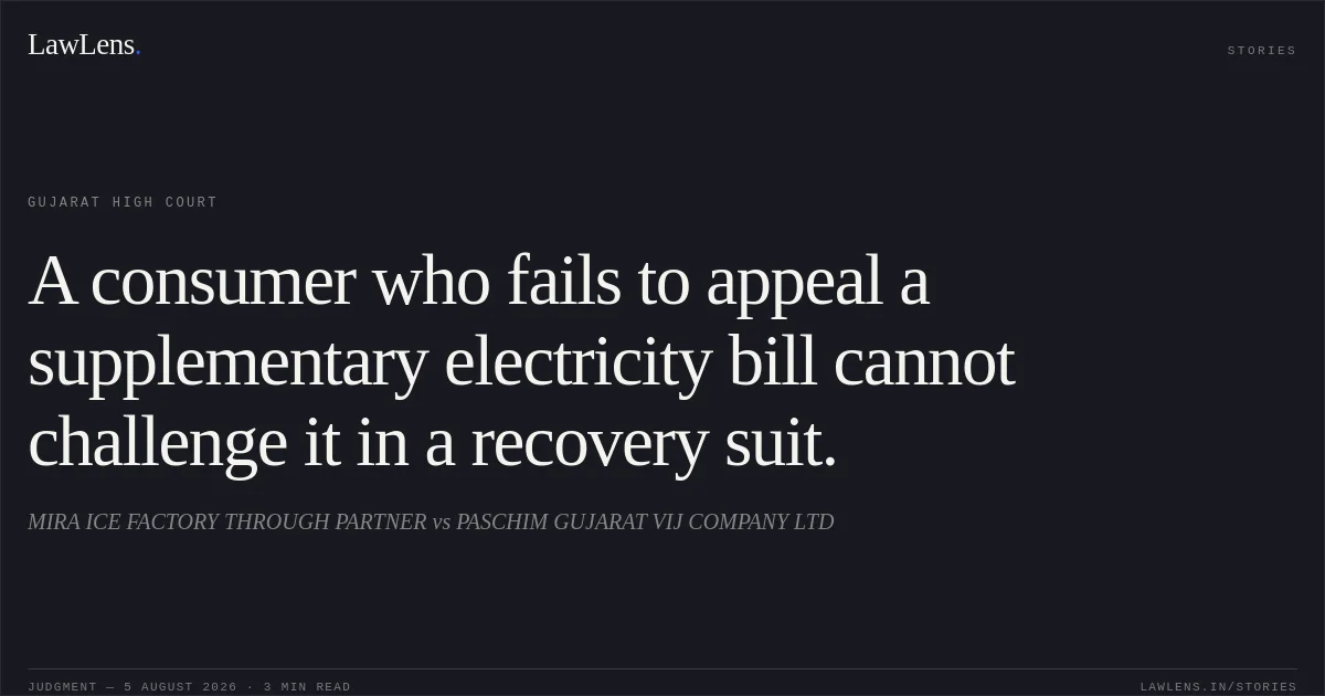A consumer who fails to appeal a supplementary electricity bill cannot challenge it in a recovery suit.. MIRA ICE FACTORY THROUGH PARTNER vs PASCHIM GUJARAT VIJ COMPANY LTD. Gujarat High Court. LawLens