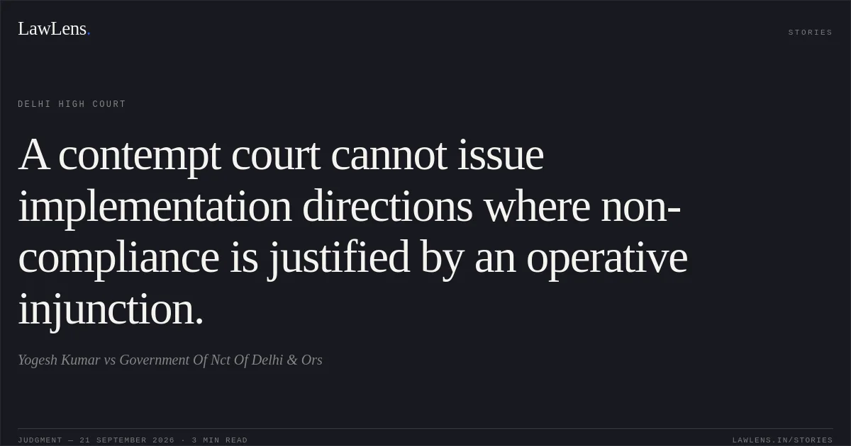 A contempt court cannot issue implementation directions where non-compliance is justified by an operative injunction.. Yogesh Kumar vs Government Of Nct Of Delhi & Ors. Delhi High Court. LawLens