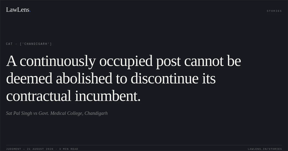 A continuously occupied post cannot be deemed abolished to discontinue its contractual incumbent.. Sat Pal Singh vs Govt. Medical College, Chandigarh. CAT - ['Chandigarh']. LawLens