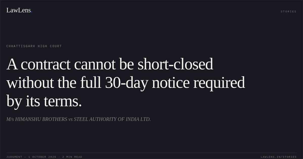 A contract cannot be short-closed without the full 30-day notice required by its terms.. M/s HIMANSHU BROTHERS vs STEEL AUTHORITY OF INDIA LTD.. Chhattisgarh High Court. LawLens