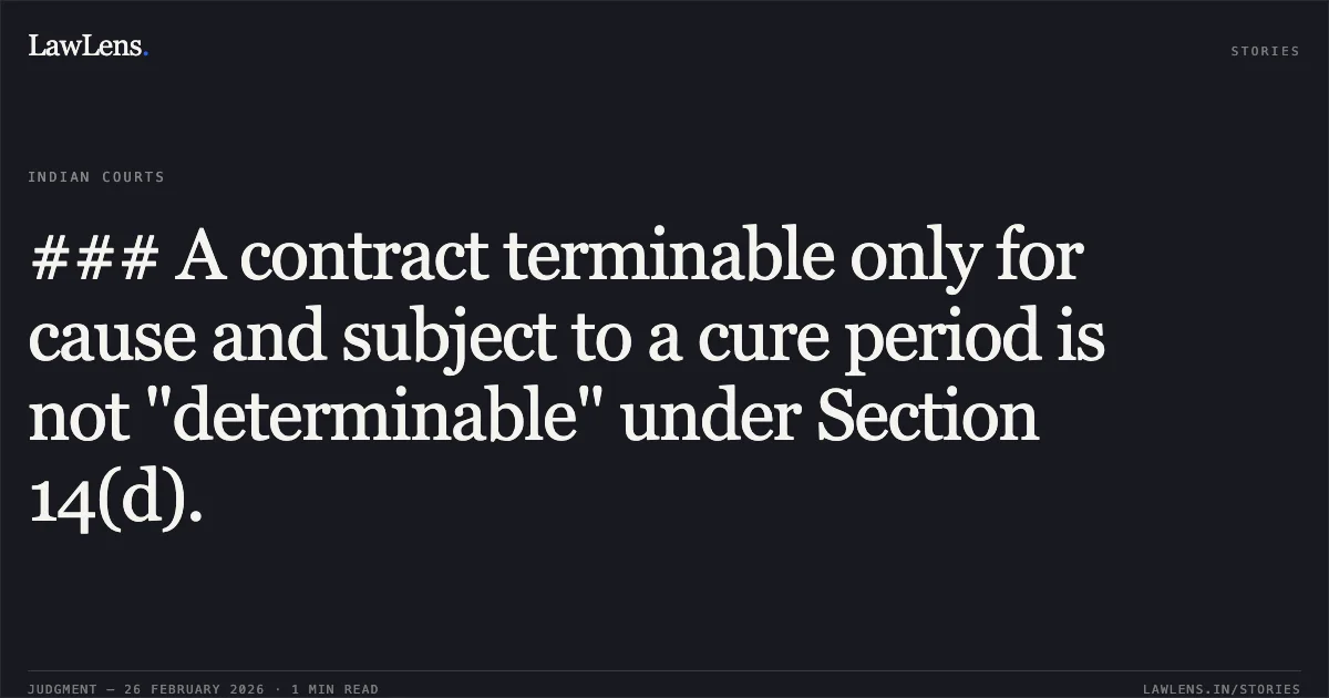 ### A contract terminable only for cause and subject to a cure period is not "determinable" under Section 14(d).. Mahajan Imaging Pvt. Ltd. v. Pushpawati Singhania Research Institute & Anr. [O.M.P.(I) (COMM.) 29/2026]. Delhi High Court. LawLens