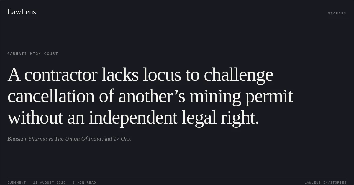 A contractor lacks locus to challenge cancellation of another’s mining permit without an independent legal right.. Bhaskar Sharma vs The Union Of India And 17 Ors.. Gauhati High Court. LawLens