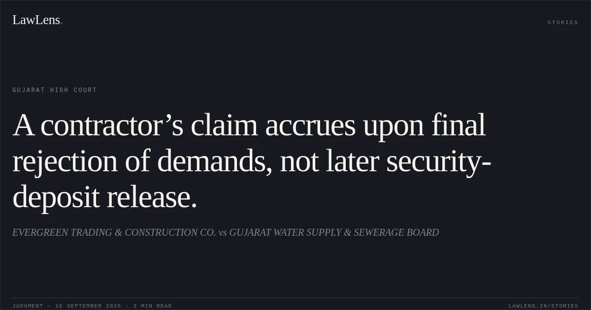 A contractor’s claim accrues upon final rejection of demands, not later security-deposit release.. EVERGREEN TRADING & CONSTRUCTION CO. vs GUJARAT WATER SUPPLY & SEWERAGE BOARD. Gujarat High Court. LawLens