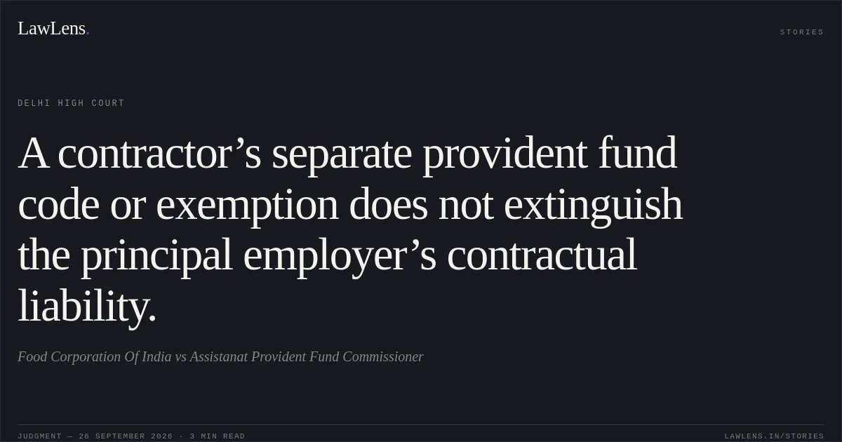 A contractor’s separate provident fund code or exemption does not extinguish the principal employer’s contractual liability.. Food Corporation Of India vs Assistanat Provident Fund Commissioner. Delhi High Court. LawLens