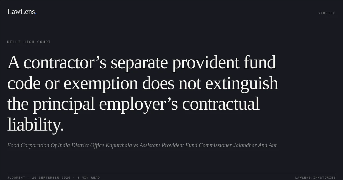 A contractor’s separate provident fund code or exemption does not extinguish the principal employer’s contractual liability.. Food Corporation Of India District Office Kapurthala vs Assistant Provident Fund Commissioner Jalandhar And Anr. Delhi High Court. LawLens