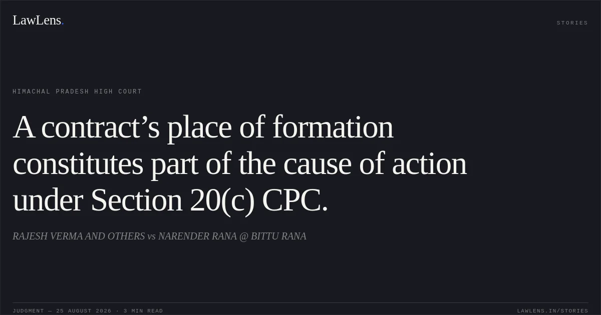 A contract’s place of formation constitutes part of the cause of action under Section 20(c) CPC.. RAJESH VERMA AND OTHERS vs NARENDER RANA @ BITTU RANA. Himachal Pradesh High Court. LawLens