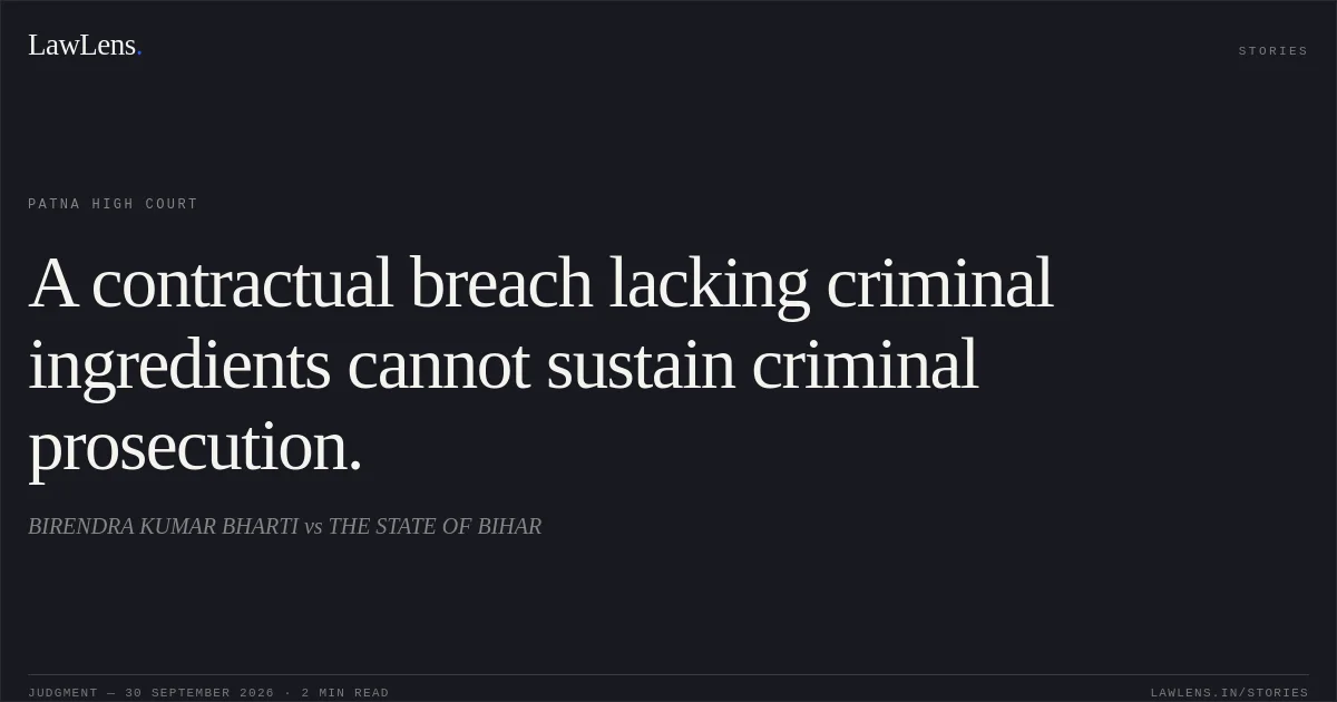 A contractual breach lacking criminal ingredients cannot sustain criminal prosecution.. BIRENDRA KUMAR BHARTI vs THE STATE OF BIHAR. Patna High Court. LawLens