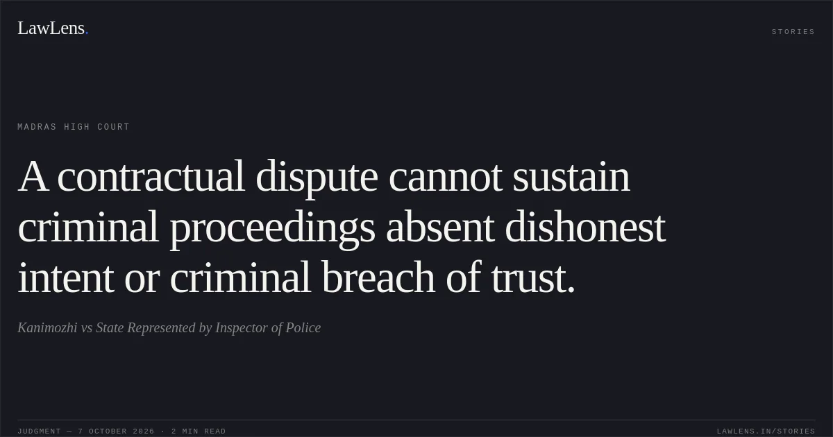 A contractual dispute cannot sustain criminal proceedings absent dishonest intent or criminal breach of trust.. Kanimozhi vs State Represented by Inspector of Police. Madras High Court. LawLens