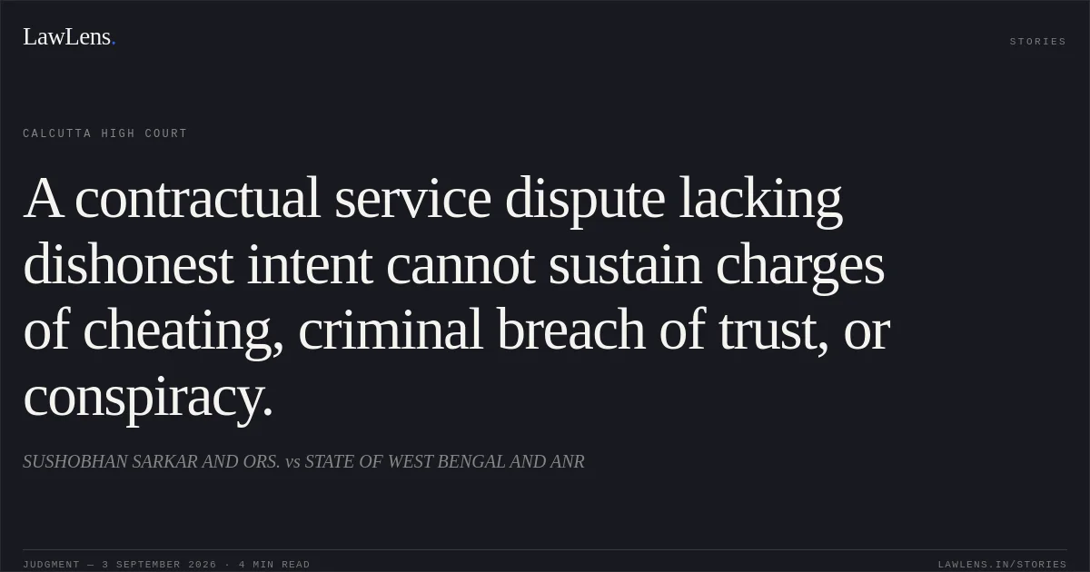 A contractual service dispute lacking dishonest intent cannot sustain charges of cheating, criminal breach of trust, or conspiracy.. SUSHOBHAN SARKAR AND ORS. vs STATE OF WEST BENGAL AND ANR. Calcutta High Court. LawLens