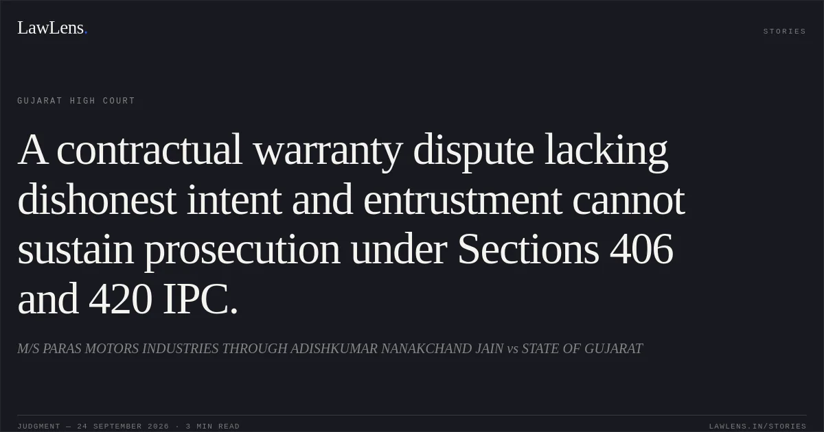 A contractual warranty dispute lacking dishonest intent and entrustment cannot sustain prosecution under Sections 406 and 420 IPC.. M/S PARAS MOTORS INDUSTRIES THROUGH ADISHKUMAR NANAKCHAND JAIN vs STATE OF GUJARAT. Gujarat High Court. LawLens